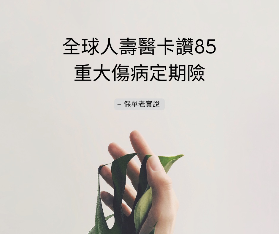 /全球人壽 醫卡讚85重大傷病險 優缺點大解密/【保單老實說】